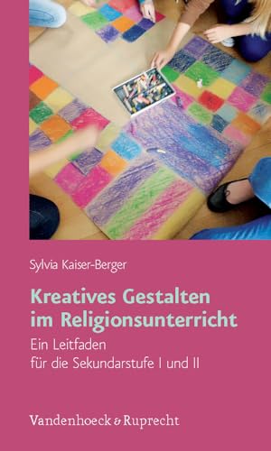 Kreatives Gestalten im Religionsunterricht: Ein Leitfaden für die Sekundarstufe I und II von Vandenhoeck and Ruprecht